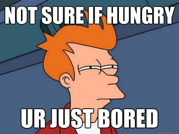 not sure if hungry ur just bored  Futurama Fry