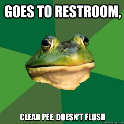 Goes to restroom, clear pee, doesn't flush  Foul Bachelor Frog
