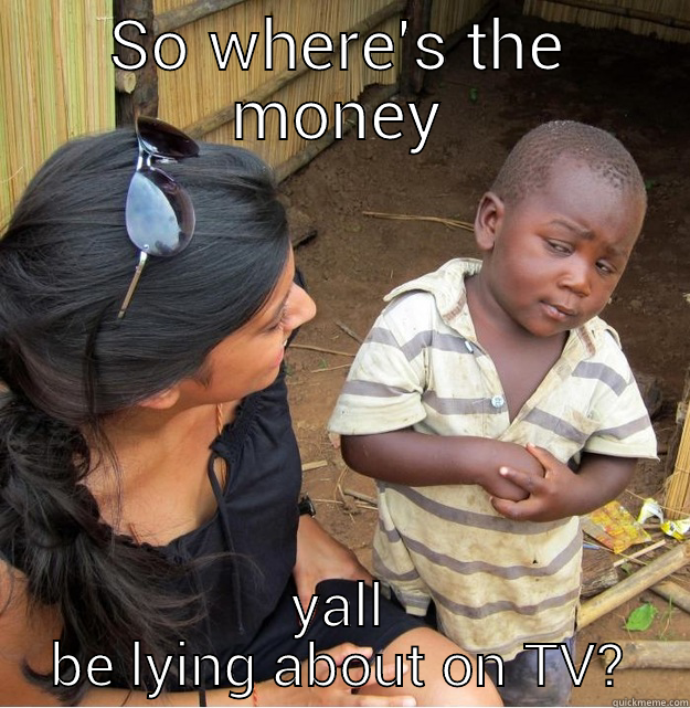 SO WHERE'S THE MONEY YALL BE LYING ABOUT ON TV? Skeptical Third World Kid