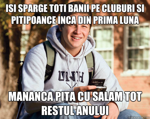 isi Sparge toti banii pe cluburi si pitipoance inca din prima luna mananca pita cu salam tot restul anului  College Freshman