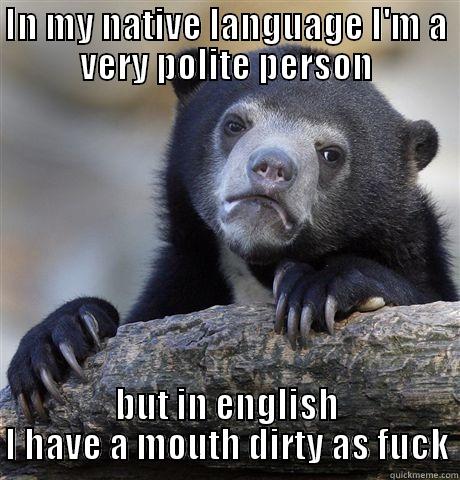 IN MY NATIVE LANGUAGE I'M A VERY POLITE PERSON BUT IN ENGLISH I HAVE A MOUTH DIRTY AS FUCK Confession Bear