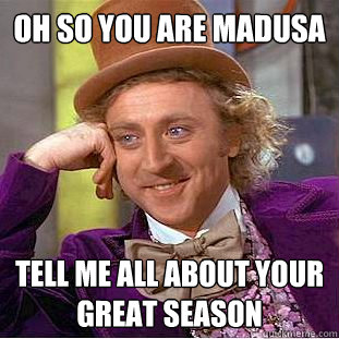 Oh so you are Madusa Tell me all about your great season   Condescending Wonka