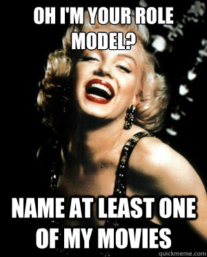 Oh I'm your role model? Name at least one of my movies - Oh I'm your role model? Name at least one of my movies  Annoying Marilyn Monroe quotes