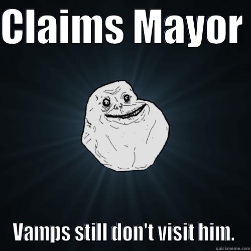 CLAIMS MAYOR  VAMPS STILL DON'T VISIT HIM. Forever Alone