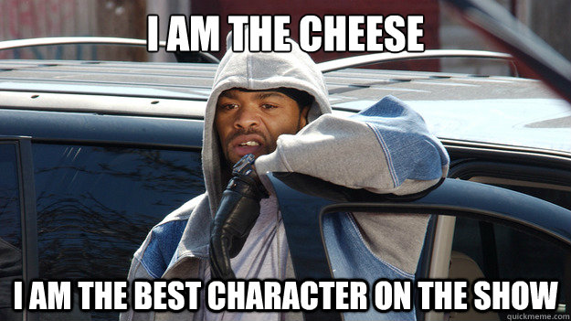 I AM THE CHEESE I AM THE BEST CHARACTER ON THE SHOW - I AM THE CHEESE I AM THE BEST CHARACTER ON THE SHOW  Cheese Wagstaff