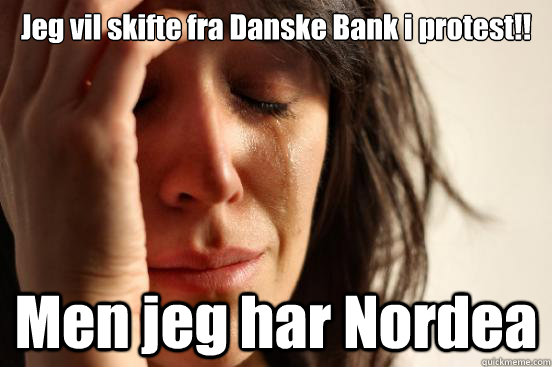 Jeg vil skifte fra Danske Bank i protest!! Men jeg har Nordea  First World Problems
