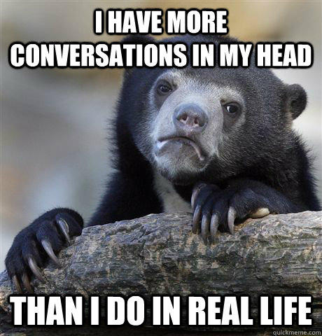 I have more conversations in my head than i do in real life - I have more conversations in my head than i do in real life  Confession Bear