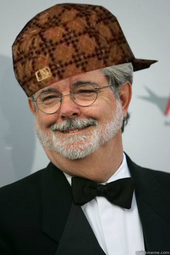   -    Scumbag George Lucas