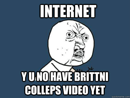 internet y u no have brittni colleps video yet  Y U No