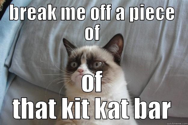 BREAK ME OFF A PIECE OF OF THAT KIT KAT BAR Grumpy Cat