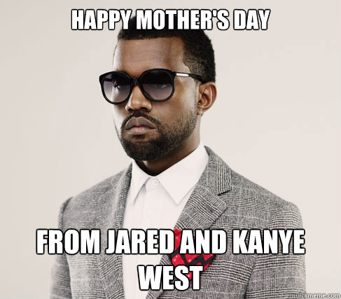 Happy Mother's day From jared and kanye west  Romantic Kanye