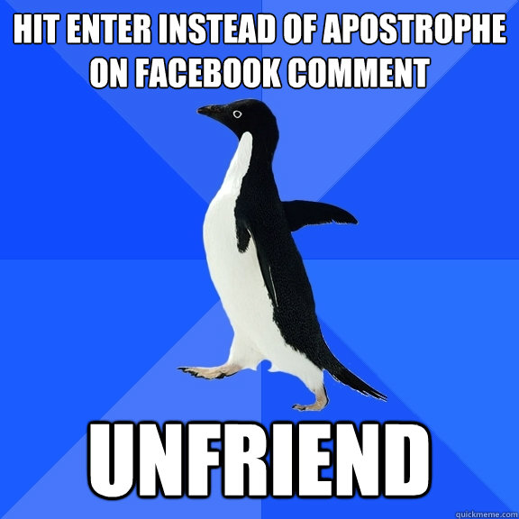 hit Enter instead of apostrophe on facebook comment unfriend  Socially Awkward Penguin