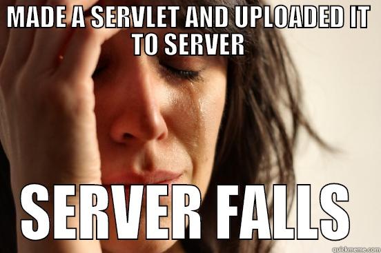 MADE A SERVLET AND UPLOADED IT TO SERVER SERVER FALLS First World Problems