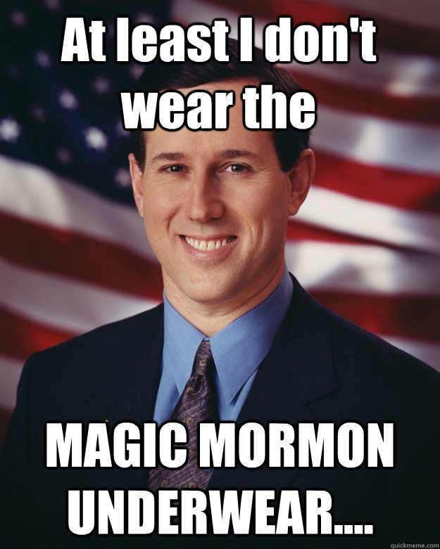 At least I don't wear the  MAGIC MORMON UNDERWEAR....  Rick Santorum