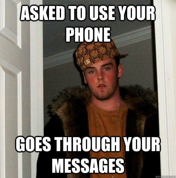 Asked to use your phone Goes through your messages  Scumbag Steve