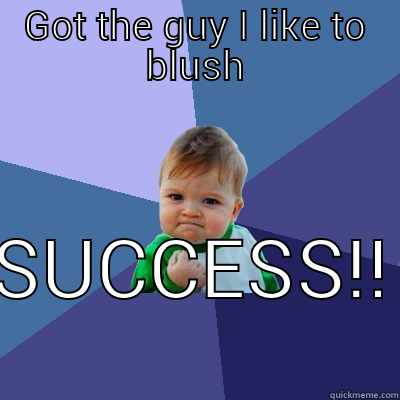 GOT THE GUY I LIKE TO BLUSH SUCCESS!! Success Kid