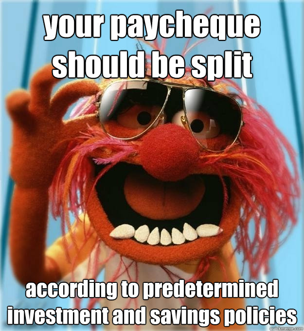 your paycheque should be split according to predetermined investment and savings policies - your paycheque should be split according to predetermined investment and savings policies  Advice Animal