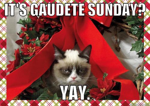  IT'S GAUDETE SUNDAY?                     YAY.                  merry christmas