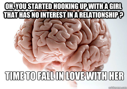 Oh, you started hooking up with a girl that has no interest in a relationship ? Time to fall in love with her
  Scumbag Brain