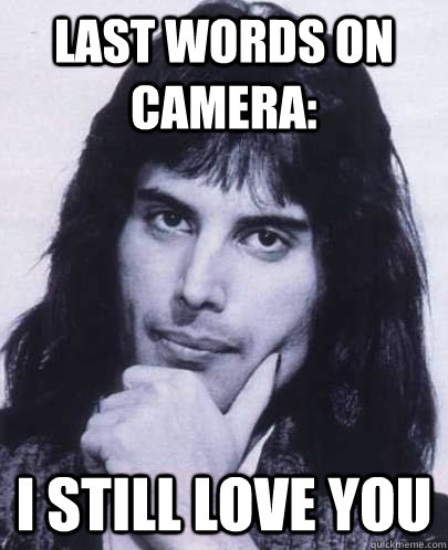 last words on camera: i still love you  Good Guy Freddie Mercury