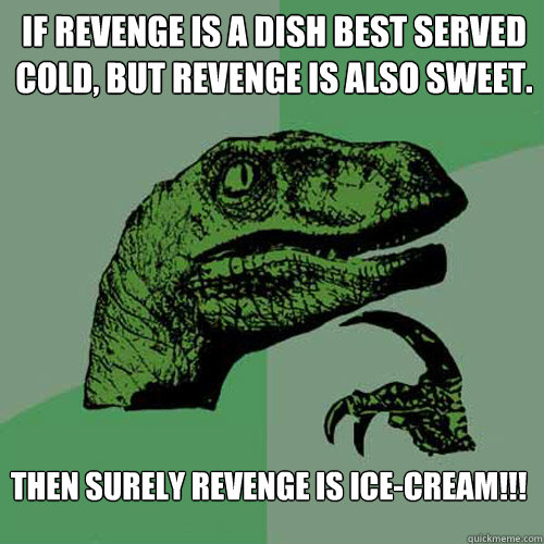 If revenge is a dish best served cold, but revenge is also sweet. Then surely revenge is Ice-cream!!!  Philosoraptor