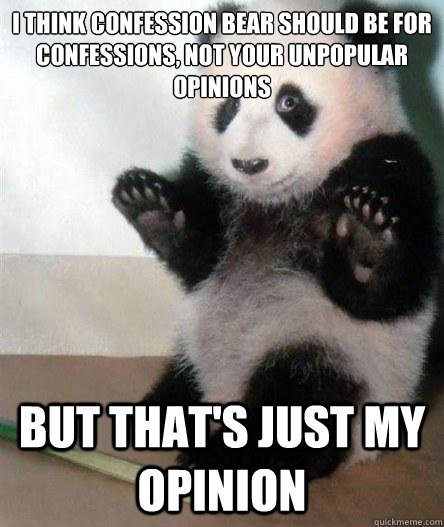 I think confession bear should be for confessions, not your unpopular opinions but that's just my opinion - I think confession bear should be for confessions, not your unpopular opinions but that's just my opinion  Opinion Bear