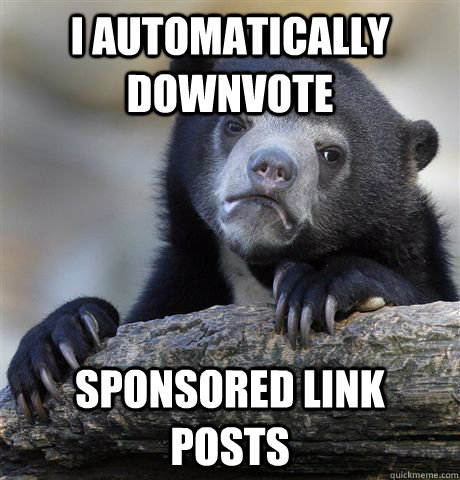 I automatically downvote sponsored link posts  Confession Bear