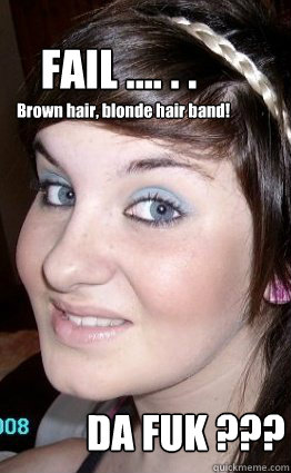 FAIL .... . . Brown hair, blonde hair band! DA FUK ??? - FAIL .... . . Brown hair, blonde hair band! DA FUK ???  Misc