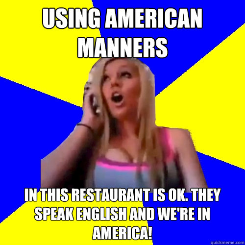 Using American Manners in this restaurant is ok. They speak English and we're in America! - Using American Manners in this restaurant is ok. They speak English and we're in America!  Cross cultural studies girl