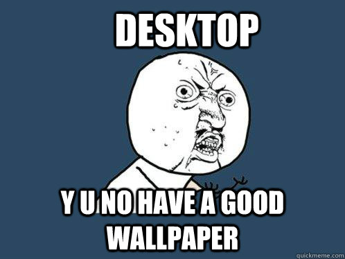     Desktop y u no have a good wallpaper  Y U No
