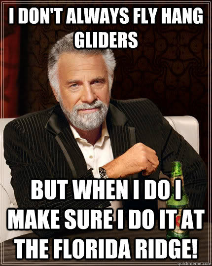 I don't always fly HANG GLIDERS but when I do I make sure I do it at the florida ridge!   The Most Interesting Man In The World
