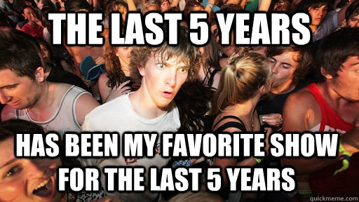 the last 5 years has been my favorite show for the last 5 years  Sudden Clarity Clarence