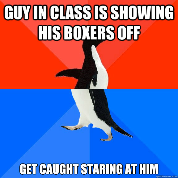 guy in class is showing his boxers off get caught staring at him - guy in class is showing his boxers off get caught staring at him  Socially Awesome Awkward Penguin