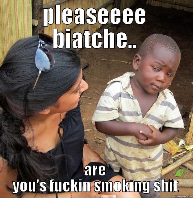 PLEASEEEE BIATCHE.. ARE YOU'S FUCKIN SMOKING SHIT Skeptical Third World Kid
