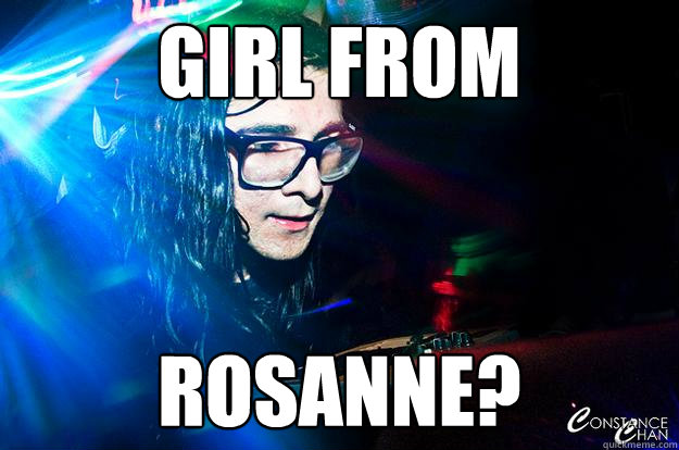 girl from rosanne?  Dubstep Oblivious Skrillex