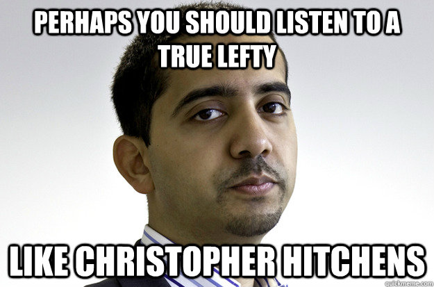 perhaps you should listen to a true lefty like christopher hitchens - perhaps you should listen to a true lefty like christopher hitchens  Mansplaining Mehdi