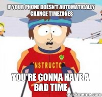 If your phone doesn't automatically change timezones You're gonna have a bad time  Aspen Ski Instructor