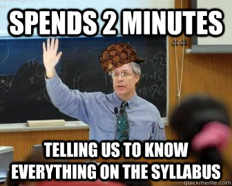 Spends 2 minutes  telling us to know everything on the syllabus  Scumbag Professor