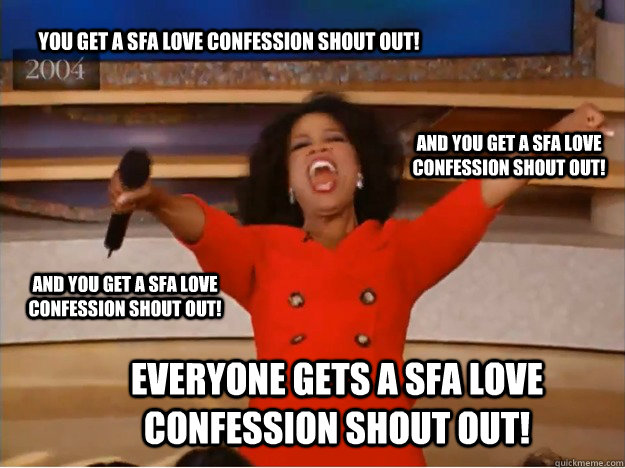 You get a SFA Love Confession shout out! everyone gets a SFA Love Confession Shout out! and you get a SFA Love Confession shout out! and you get a SFA Love Confession shout out! - You get a SFA Love Confession shout out! everyone gets a SFA Love Confession Shout out! and you get a SFA Love Confession shout out! and you get a SFA Love Confession shout out!  oprah you get a car