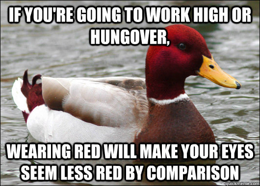 If you're going to work high or hungover, wearing red will make your eyes seem less red by comparison  Malicious Advice Mallard