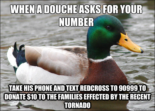 When A douche asks for your number Take his phone and text redcross to 90999 to donate $10 to the families effected by the recent tornado - When A douche asks for your number Take his phone and text redcross to 90999 to donate $10 to the families effected by the recent tornado  Actual Advice Mallard