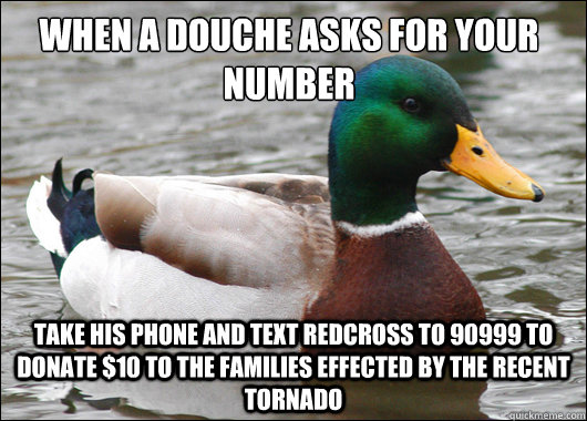 When A douche asks for your number Take his phone and text redcross to 90999 to donate $10 to the families effected by the recent tornado  Actual Advice Mallard