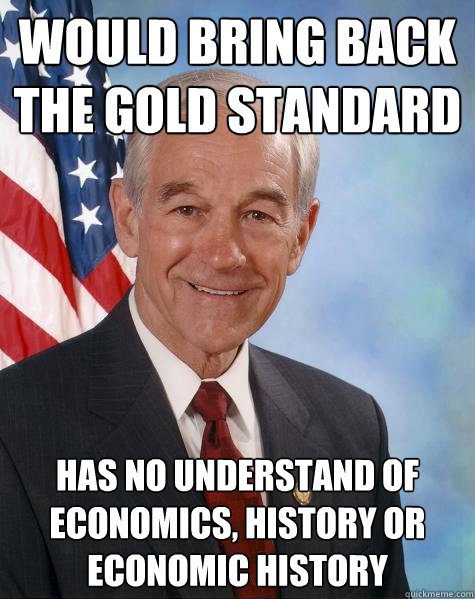 would bring back the gold standard has no understand of economics, history or economic history  Ron Paul