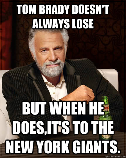 Tom Brady doesn't always lose but when he does,it's to the NEW YORK GIANTS.  The Most Interesting Man In The World