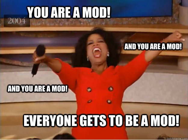 You are a mod! Everyone gets to be a mod! and you are a mod! and you are a mod! - You are a mod! Everyone gets to be a mod! and you are a mod! and you are a mod!  oprah you get a car