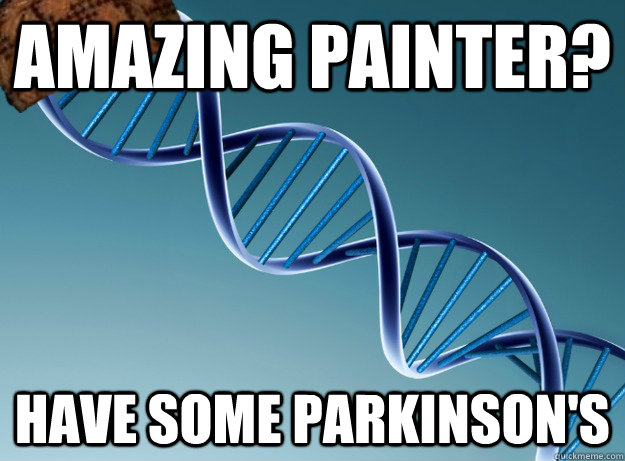 Amazing painter? Have some parkinson's  Scumbag Genetics
