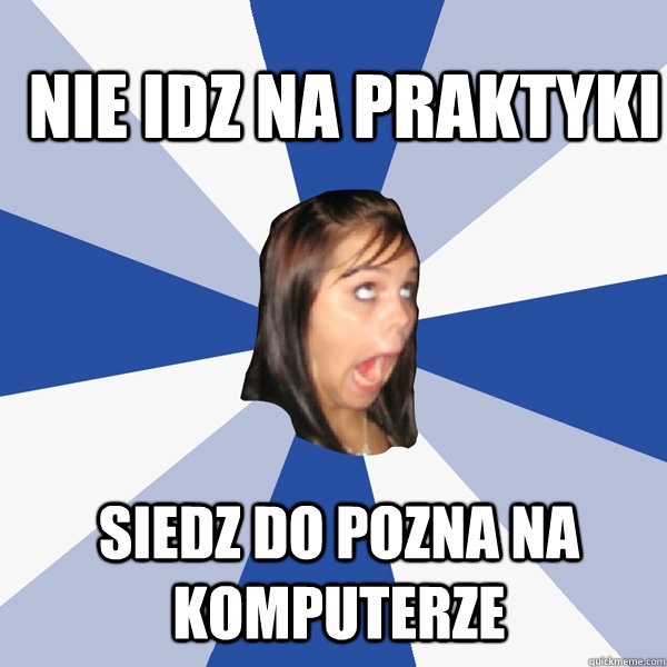 Nie idz na praktyki Siedz do pozna na komputerze  Annoying Facebook Girl