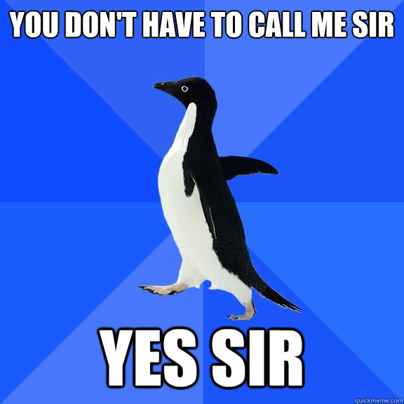 You don't have to call me sir yes sir  Socially Awkward Penguin