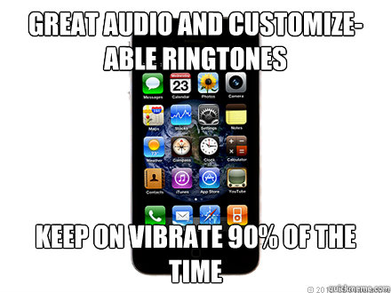 Great audio and customize-able ringtones keep on vibrate 90% of the time  Scumbag iPhone