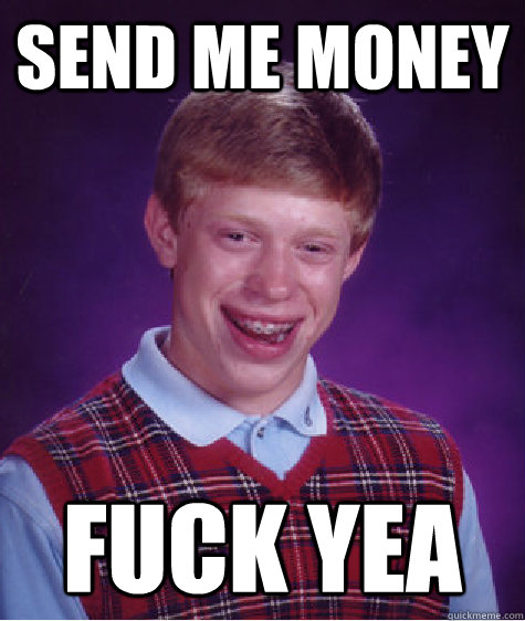 send me money fuck yea - send me money fuck yea  Bad Luck Brian
